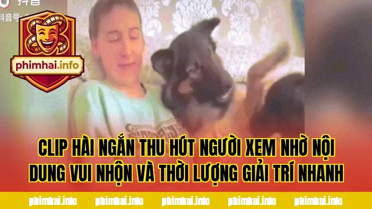 Clip hài ngắn thu hút người xem nhờ nội dung vui nhộn và thời lượng giải trí nhanh