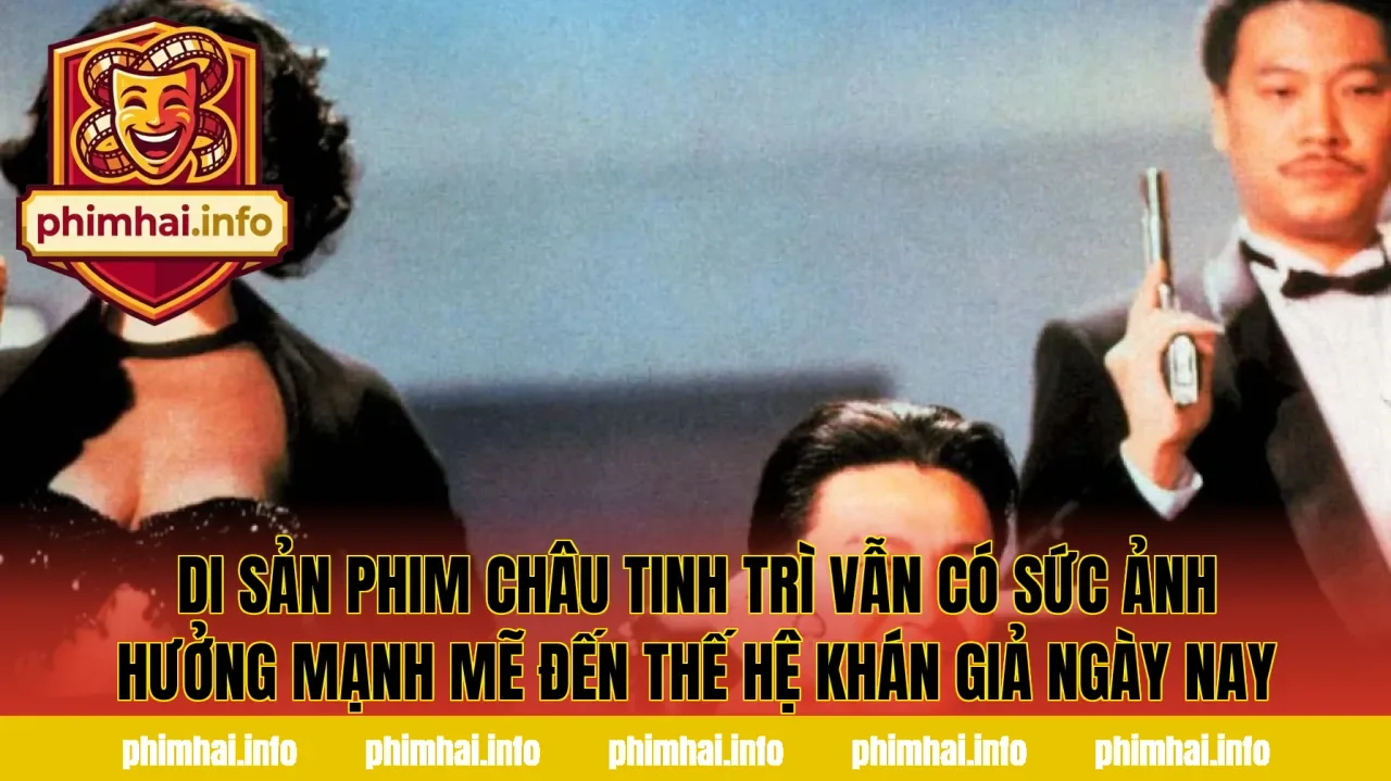 Di sản phim Châu Tinh Trì vẫn có sức ảnh hưởng mạnh mẽ đến thế hệ khán giả ngày nay