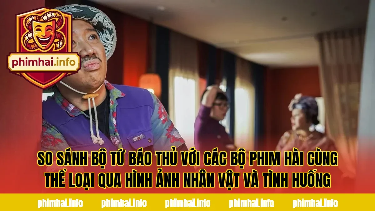 So sánh Bộ Tứ Báo Thủ với các bộ phim hài cùng thể loại qua hình ảnh nhân vật và tình huống