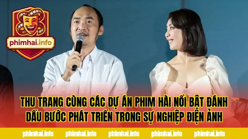 Thu Trang cùng các dự án phim hài nổi bật đánh dấu bước phát triển trong sự nghiệp điện ảnh