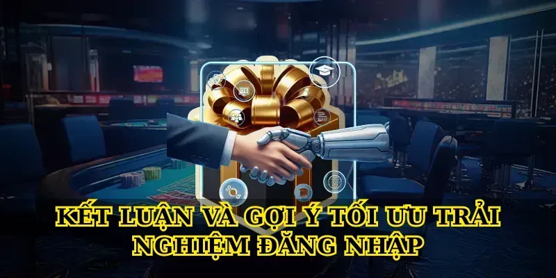 Kết luận và gợi ý tối ưu trải nghiệm đăng nhập