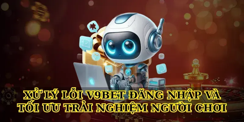 Xử lý lỗi V9bet đăng nhập và tối ưu trải nghiệm người chơi